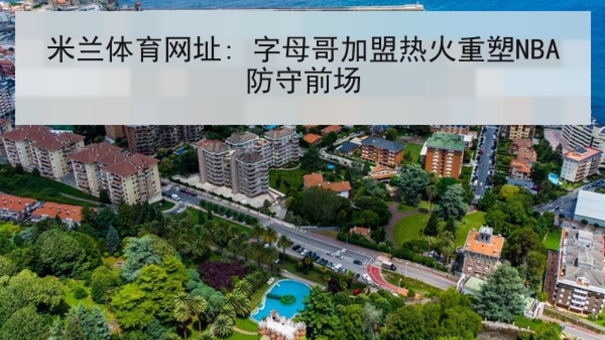 米兰体育网址: 字母哥加盟热火重塑NBA防守前场