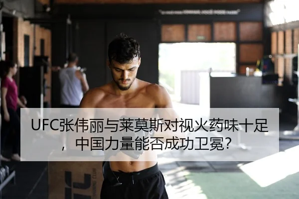 UFC张伟丽与莱莫斯对视火药味十足，中国力量能否成功卫冕？