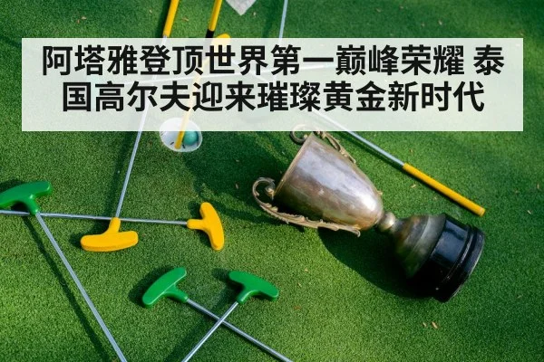 阿塔雅登顶世界第一巅峰荣耀 泰国高尔夫迎来璀璨黄金新时代