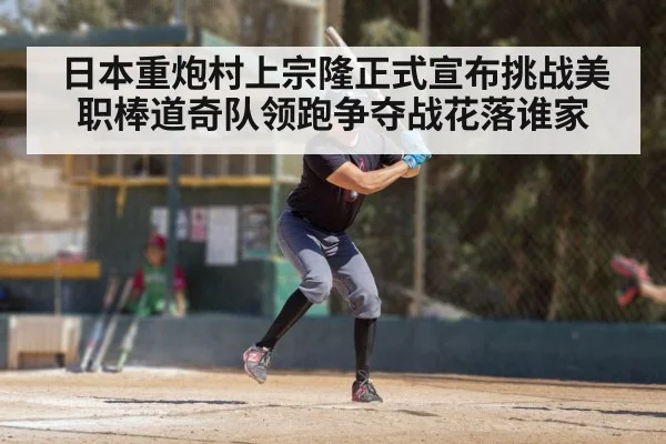 日本重炮村上宗隆正式宣布挑战美职棒道奇队领跑争夺战花落谁家