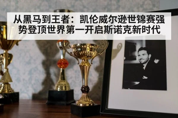 从黑马到王者:凯伦威尔逊世锦赛强势登顶世界第一开启斯诺克新时代